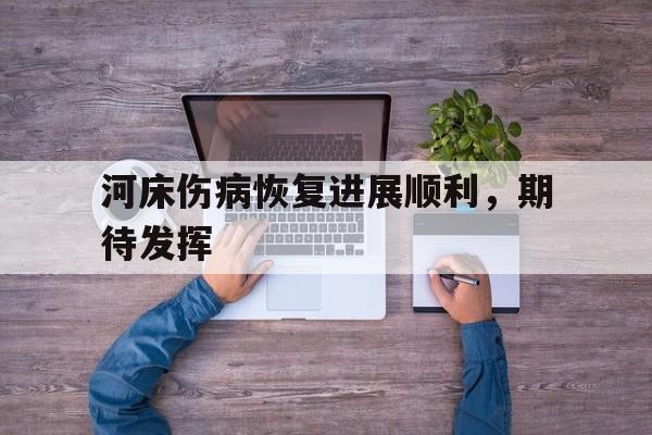天博体育登录-河床伤病恢复进展顺利，期待发挥